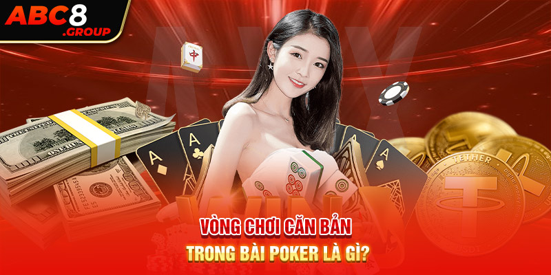 Vòng chơi căn bản trong bài poker là gì?