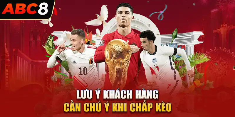 Lưu ý khách hàng cần chú ý khi chấp kèo